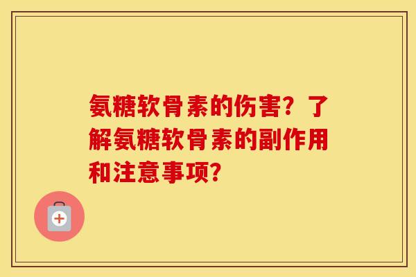 氨糖软骨素的伤害?了解氨糖软骨素的副作用和注意事项? 氨糖软骨素的伤害?了解氨糖软骨素的副作用和注意事项?