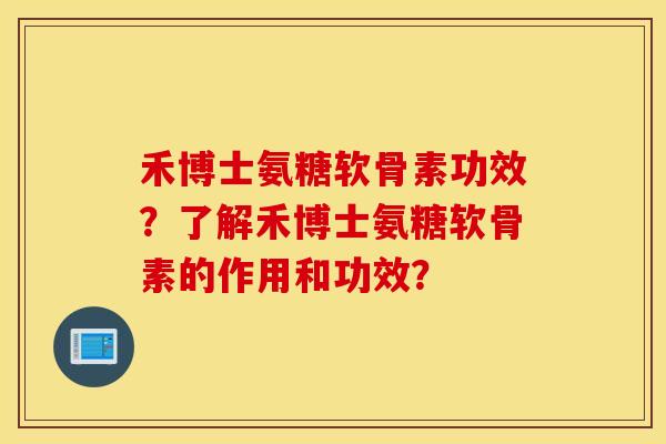 禾博士氨糖软骨素功效?了解禾博士氨糖软骨素的作用和功效? 禾博士氨糖软骨素功效?了解禾博士氨糖软骨素的作用和功效?