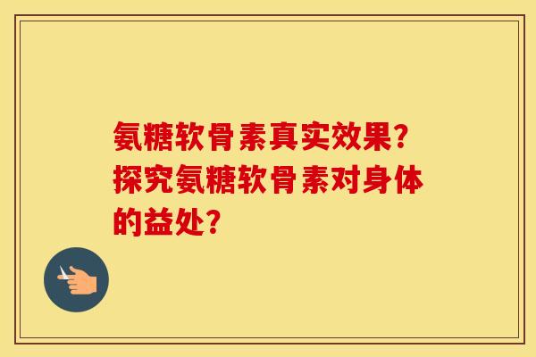 氨糖软骨素真实效果?探究氨糖软骨素对身体的益处? 氨糖软骨素真实效果?探究氨糖软骨素对身体的益处?