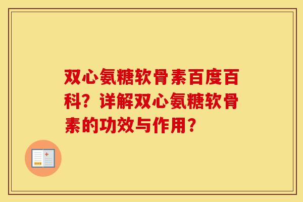 双心氨糖软骨素百度百科？详解双心氨糖软骨素的功效与作用？