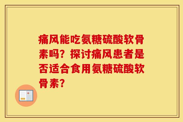 能吃氨糖硫酸软骨素吗?探讨患者是否适合食用氨糖硫酸软骨素? 能吃氨糖硫酸软骨素吗?探讨患者是否适合食用氨糖硫酸软骨素?