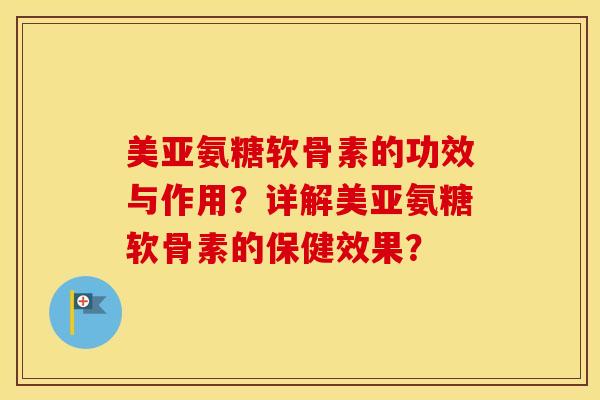 美亚氨糖软骨素的功效与作用?详解美亚氨糖软骨素的保健效果? 美亚氨糖软骨素的功效与作用?详解美亚氨糖软骨素的保健效果?