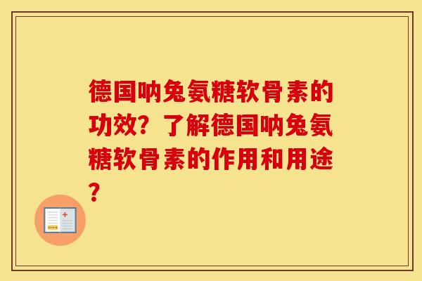 德国呐兔氨糖软骨素的功效?了解德国呐兔氨糖软骨素的作用和用途? 德国呐兔氨糖软骨素的功效?了解德国呐兔氨糖软骨素的作用和用途?