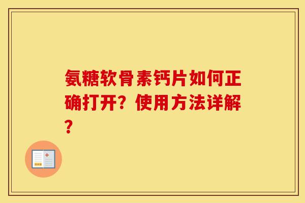 氨糖软骨素钙片如何正确打开?使用方法详解? 氨糖软骨素钙片如何正确打开?使用方法详解?