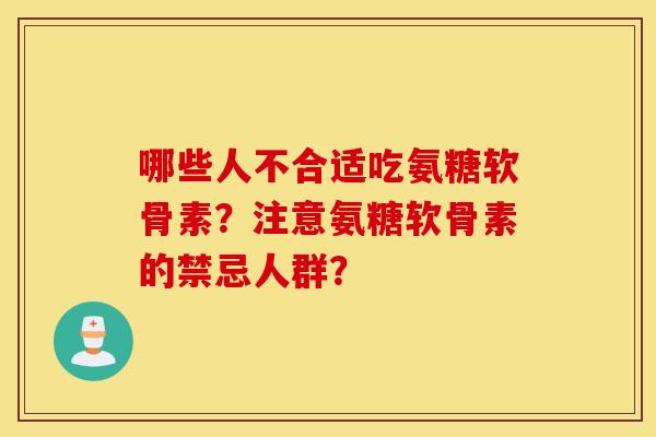哪些人不合适吃氨糖软骨素？注意氨糖软骨素的禁忌人群？