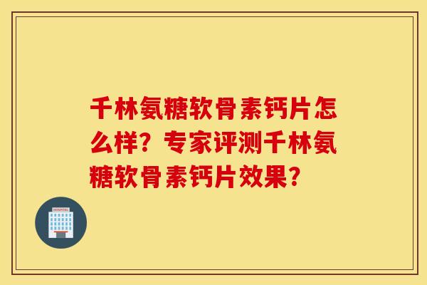 千林氨糖软骨素钙片怎么样？专家评测千林氨糖软骨素钙片效果？