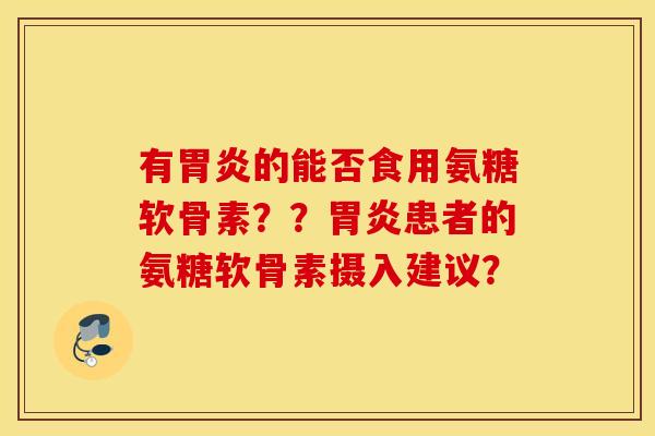 有的能否食用氨糖软骨素？？患者的氨糖软骨素摄入建议？