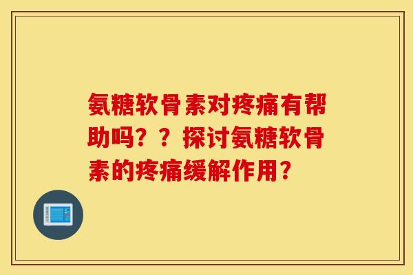 氨糖软骨素对有帮助吗??探讨氨糖软骨素的缓解作用? 氨糖软骨素对有帮助吗??探讨氨糖软骨素的缓解作用?