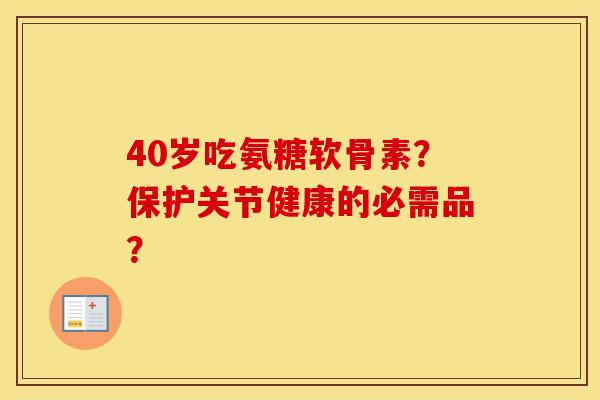 40岁吃氨糖软骨素?保护关节健康的必需品? 40岁吃氨糖软骨素?保护关节健康的必需品?
