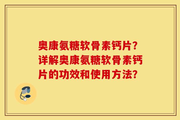 奥康氨糖软骨素钙片？详解奥康氨糖软骨素钙片的功效和使用方法？
