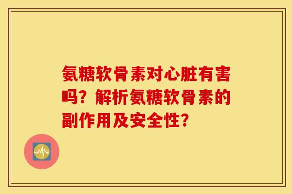 氨糖软骨素对有害吗？解析氨糖软骨素的副作用及安全性？