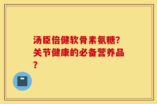 汤臣倍健软骨素氨糖？关节健康的必备营养品？