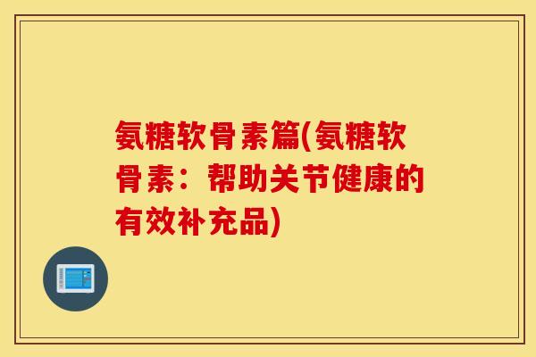 氨糖软骨素篇(氨糖软骨素:帮助关节健康的有效补充品) 氨糖软骨素篇(氨糖软骨素:帮助关节健康的有效补充品)