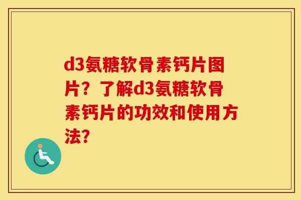 d3氨糖软骨素钙片图片?了解d3氨糖软骨素钙片的功效和使用方法? d3氨糖软骨素钙片图片?了解d3氨糖软骨素钙片的功效和使用方法?
