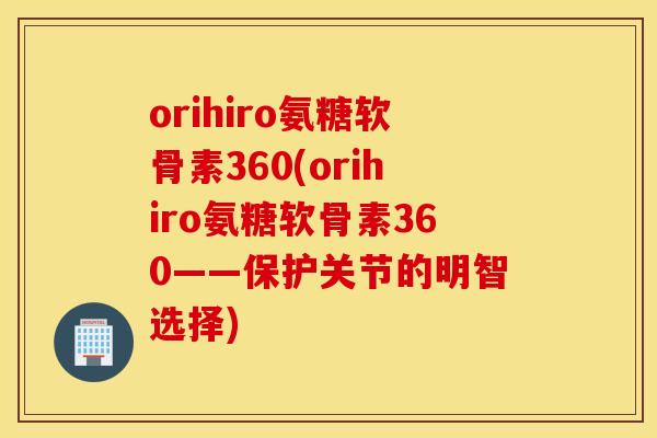 orihiro氨糖软骨素360(orihiro氨糖软骨素360——保护关节的明智选择) orihiro氨糖软骨素360(orihiro氨糖软骨素360——保护关节的明智选择)