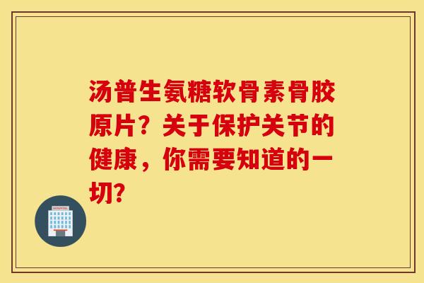 汤普生氨糖软骨素骨胶原片？关于保护关节的健康，你需要知道的一切？