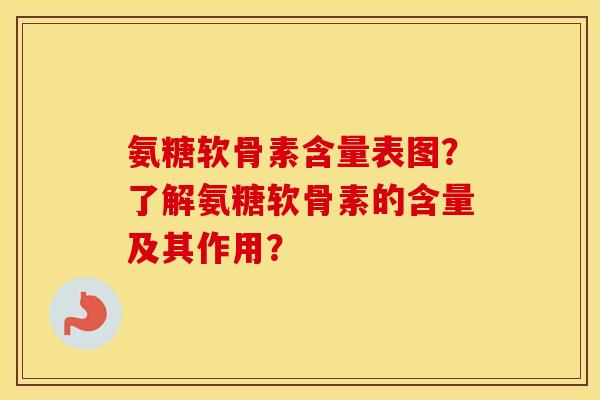 氨糖软骨素含量表图?了解氨糖软骨素的含量及其作用? 氨糖软骨素含量表图?了解氨糖软骨素的含量及其作用?