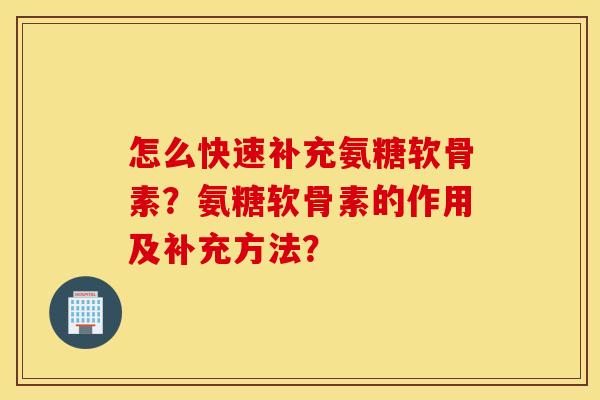 怎么快速补充氨糖软骨素？氨糖软骨素的作用及补充方法？