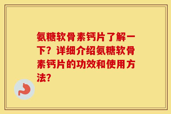 氨糖软骨素钙片了解一下?详细介绍氨糖软骨素钙片的功效和使用方法? 氨糖软骨素钙片了解一下?详细介绍氨糖软骨素钙片的功效和使用方法?