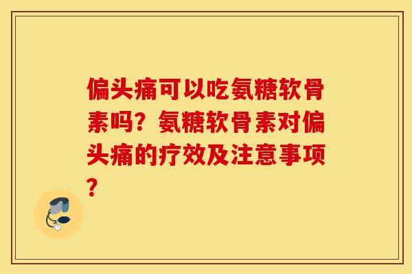 可以吃氨糖软骨素吗?氨糖软骨素对的疗效及注意事项? 可以吃氨糖软骨素吗?氨糖软骨素对的疗效及注意事项?