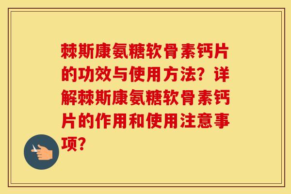 棘斯康氨糖软骨素钙片的功效与使用方法?详解棘斯康氨糖软骨素钙片的作用和使用注意事项? 棘斯康氨糖软骨素钙片的功效与使用方法?详解棘斯康氨糖软骨素钙片的作用和使用注意事项?