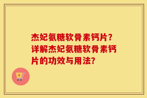 杰妃氨糖软骨素钙片?详解杰妃氨糖软骨素钙片的功效与用法? 杰妃氨糖软骨素钙片?详解杰妃氨糖软骨素钙片的功效与用法?