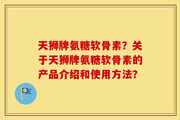 天狮牌氨糖软骨素？关于天狮牌氨糖软骨素的产品介绍和使用方法？