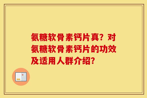 氨糖软骨素钙片真?对氨糖软骨素钙片的功效及适用人群介绍? 氨糖软骨素钙片真?对氨糖软骨素钙片的功效及适用人群介绍?