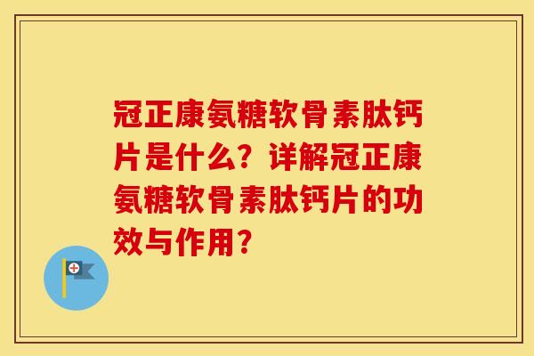 冠正康氨糖软骨素肽钙片是什么?详解冠正康氨糖软骨素肽钙片的功效与作用? 冠正康氨糖软骨素肽钙片是什么?详解冠正康氨糖软骨素肽钙片的功效与作用?