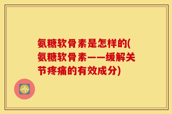 氨糖软骨素是怎样的(氨糖软骨素——缓解关节的有效成分) 氨糖软骨素是怎样的(氨糖软骨素——缓解关节的有效成分)