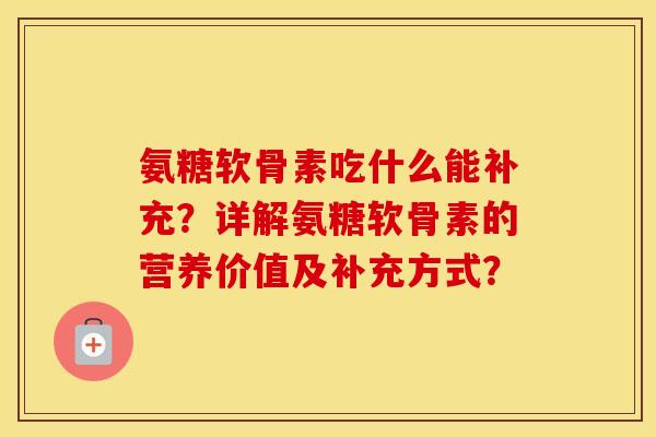 氨糖软骨素吃什么能补充？详解氨糖软骨素的营养价值及补充方式？
