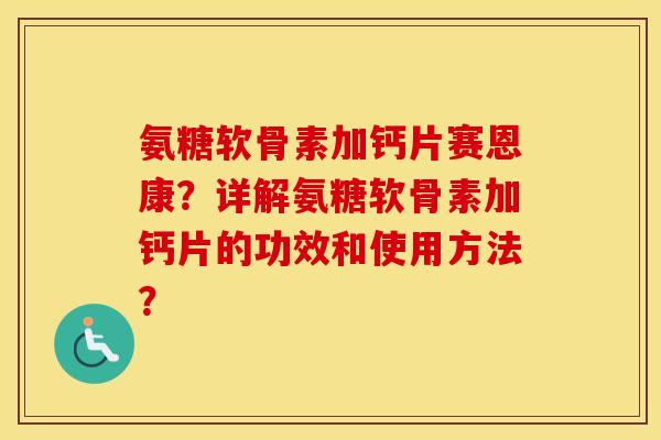 氨糖软骨素加钙片赛恩康?详解氨糖软骨素加钙片的功效和使用方法? 氨糖软骨素加钙片赛恩康?详解氨糖软骨素加钙片的功效和使用方法?