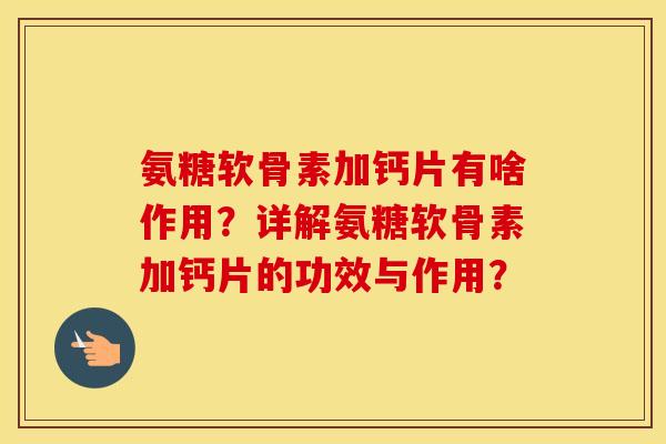氨糖软骨素加钙片有啥作用?详解氨糖软骨素加钙片的功效与作用? 氨糖软骨素加钙片有啥作用?详解氨糖软骨素加钙片的功效与作用?