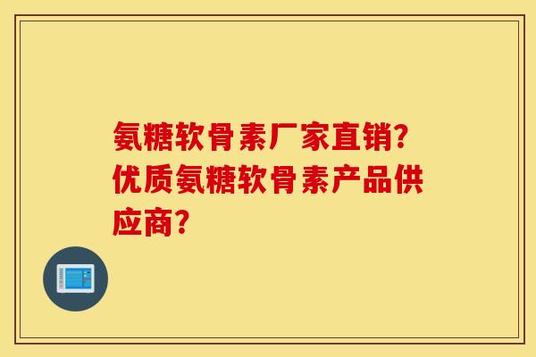 氨糖软骨素厂家直销?优质氨糖软骨素产品供应商? 氨糖软骨素厂家直销?优质氨糖软骨素产品供应商?