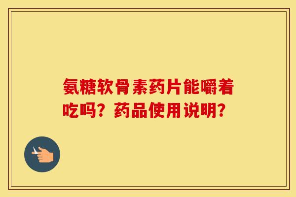 氨糖软骨素药片能嚼着吃吗？药品使用说明？