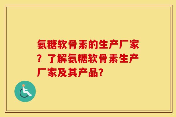 氨糖软骨素的生产厂家?了解氨糖软骨素生产厂家及其产品? 氨糖软骨素的生产厂家?了解氨糖软骨素生产厂家及其产品?