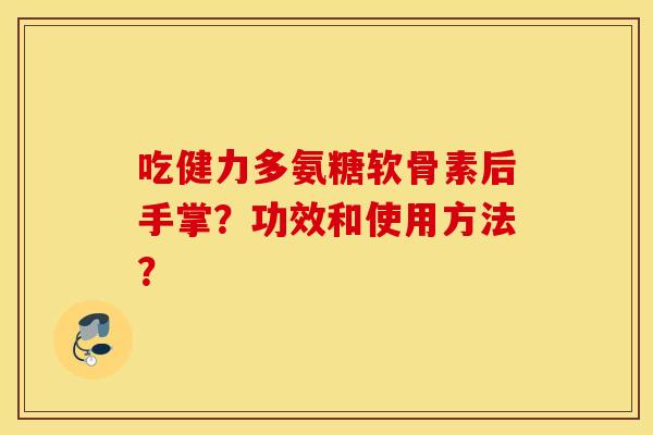 吃健力多氨糖软骨素后手掌?功效和使用方法? 吃健力多氨糖软骨素后手掌?功效和使用方法?