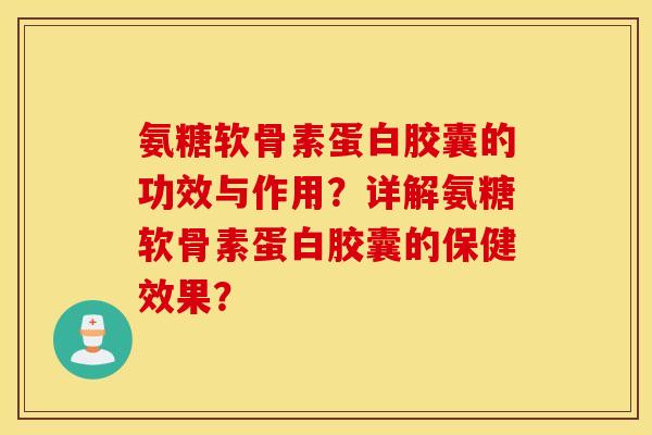 氨糖软骨素蛋白胶囊的功效与作用?详解氨糖软骨素蛋白胶囊的保健效果? 氨糖软骨素蛋白胶囊的功效与作用?详解氨糖软骨素蛋白胶囊的保健效果?