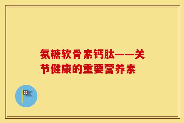 氨糖软骨素钙肽——关节健康的重要营养素 氨糖软骨素钙肽——关节健康的重要营养素