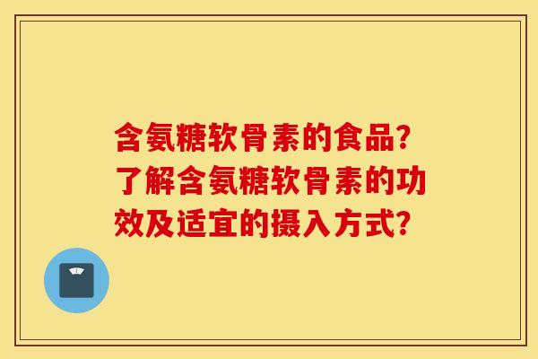含氨糖软骨素的食品?了解含氨糖软骨素的功效及适宜的摄入方式? 含氨糖软骨素的食品?了解含氨糖软骨素的功效及适宜的摄入方式?