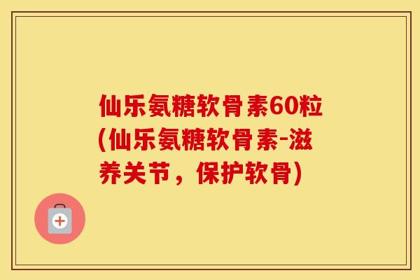 仙乐氨糖软骨素60粒(仙乐氨糖软骨素-滋养关节,保护软骨) 仙乐氨糖软骨素60粒(仙乐氨糖软骨素-滋养关节,保护软骨)