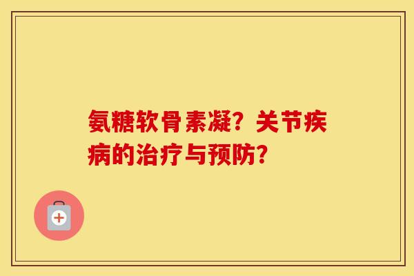 氨糖软骨素凝?关节的与? 氨糖软骨素凝?关节的与?