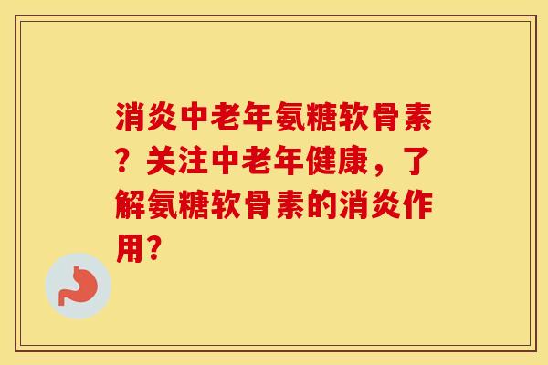 中老年氨糖软骨素?关注中老年健康,了解氨糖软骨素的作用? 中老年氨糖软骨素?关注中老年健康,了解氨糖软骨素的作用?