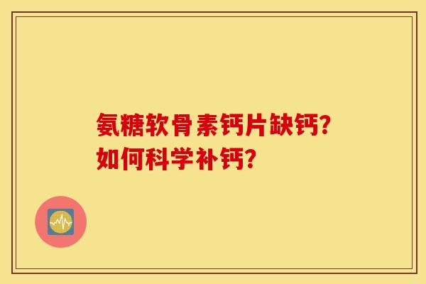 氨糖软骨素钙片缺钙？如何科学补钙？