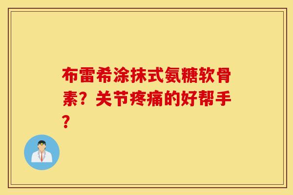 布雷希涂抹式氨糖软骨素?关节的好帮手? 布雷希涂抹式氨糖软骨素?关节的好帮手?