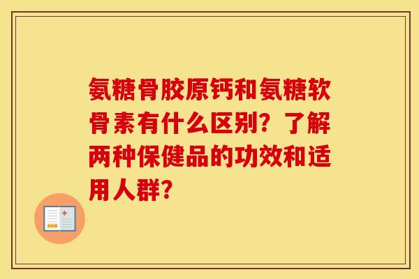 氨糖骨胶原钙和氨糖软骨素有什么区别？了解两种保健品的功效和适用人群？
