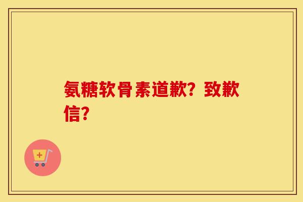 氨糖软骨素道歉?致歉信? 氨糖软骨素道歉?致歉信?