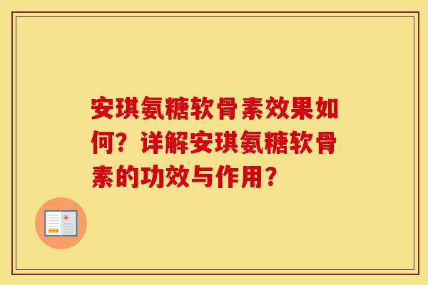 安琪氨糖软骨素效果如何?详解安琪氨糖软骨素的功效与作用? 安琪氨糖软骨素效果如何?详解安琪氨糖软骨素的功效与作用?