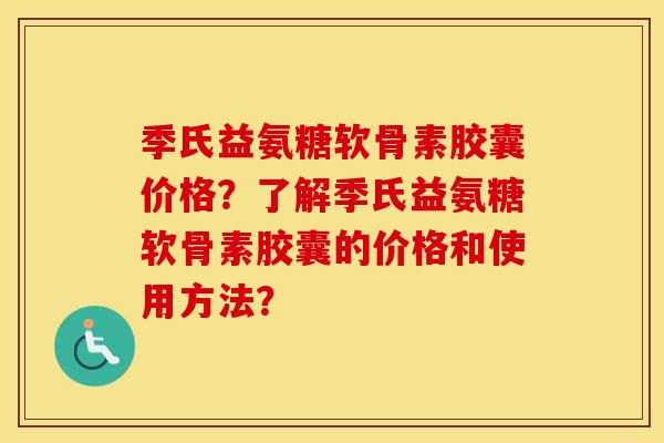 季氏益氨糖软骨素胶囊价格?了解季氏益氨糖软骨素胶囊的价格和使用方法? 季氏益氨糖软骨素胶囊价格?了解季氏益氨糖软骨素胶囊的价格和使用方法?
