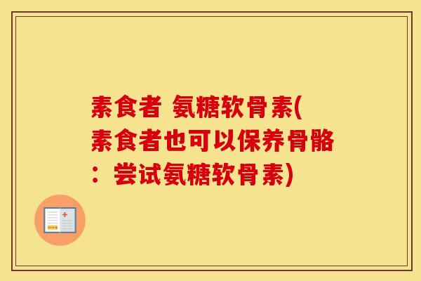 素食者 氨糖软骨素(素食者也可以保养骨骼:尝试氨糖软骨素) 素食者 氨糖软骨素(素食者也可以保养骨骼:尝试氨糖软骨素)